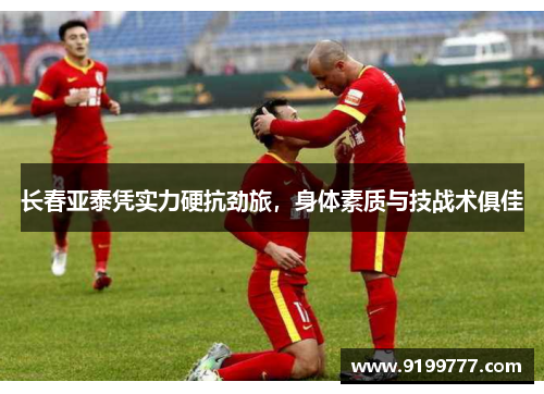 长春亚泰凭实力硬抗劲旅，身体素质与技战术俱佳